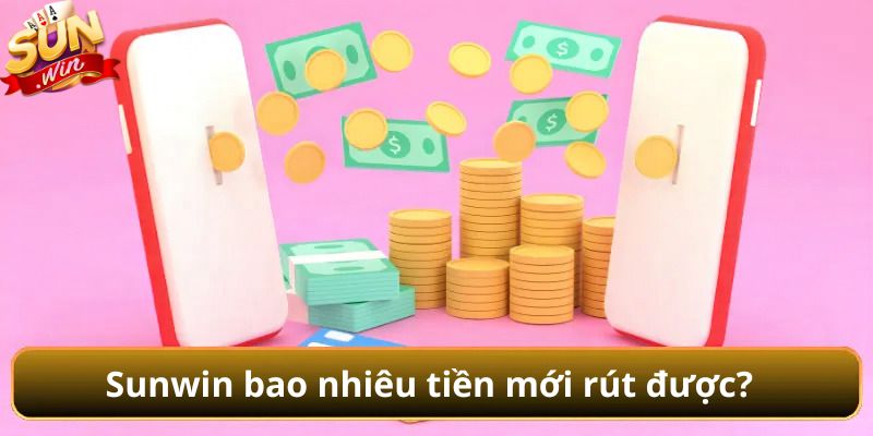 Sunwin bao nhiêu tiền mới rút được
